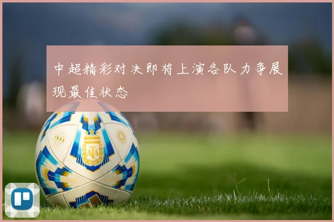 中超精彩对决即将上演各队力争展现最佳状态
