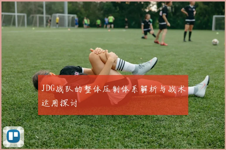 JDG战队的整体压制体系解析与战术运用探讨