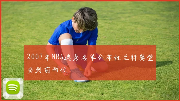2007年NBA选秀名单公布杜兰特奥登分列前两位
